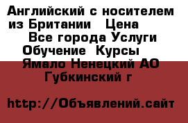 Английский с носителем из Британии › Цена ­ 1 000 - Все города Услуги » Обучение. Курсы   . Ямало-Ненецкий АО,Губкинский г.